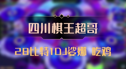 【四川棋王超哥】28比特1DJ娑娜 吃鸡