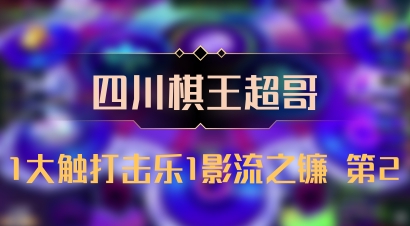 【四川棋王超哥】1大触打击乐1影流之镰 第2
