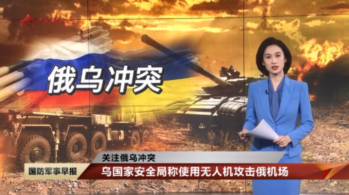 【关注俄乌冲突】乌国家安全局称使用无人机攻击俄机场