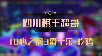 【四川棋王超哥】10心之钢3爵士乐 吃鸡