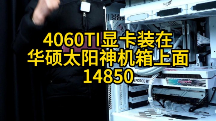 4060TI的显卡装在华硕太阳神机箱上是什么要的体验，安徽吴先生制定电脑！