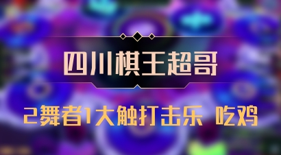 【四川棋王超哥】2舞者1大触打击乐 吃鸡