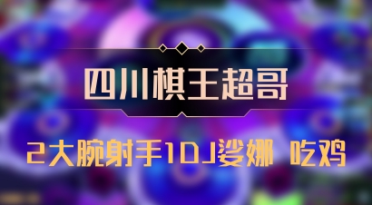 【四川棋王超哥】2大腕射手1DJ娑娜 吃鸡