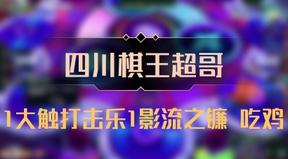 【四川棋王超哥】1大触打击乐1影流之镰 吃鸡