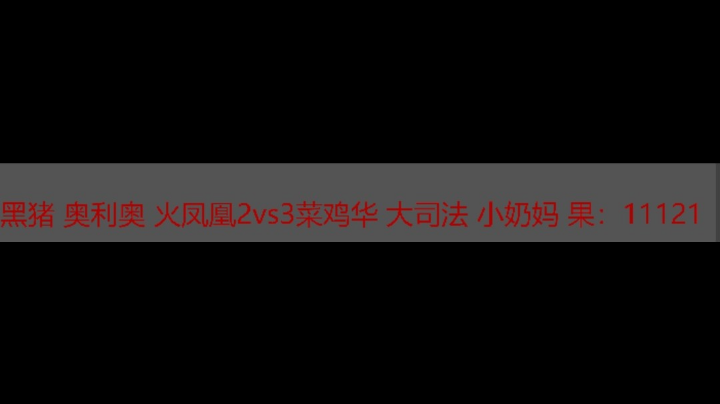黑猪 奥利奥火凤凰 2vs3 菜鸡华 大司法 小奶妈