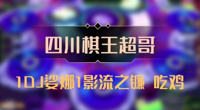 【四川棋王超哥】1DJ娑娜1影流之镰 吃鸡