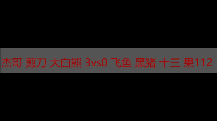 杰哥 剪刀 大白熊 3vs0飞鱼 黑猪 十三