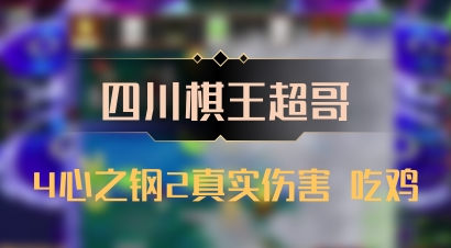 【四川棋王超哥】4心之钢2真实伤害 吃鸡