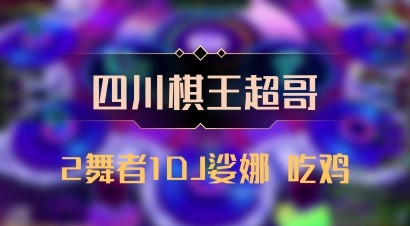【四川棋王超哥】2舞者1DJ娑娜 吃鸡