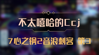 【不太嘻哈的Ccj】7心之钢2音浪刺客 第3