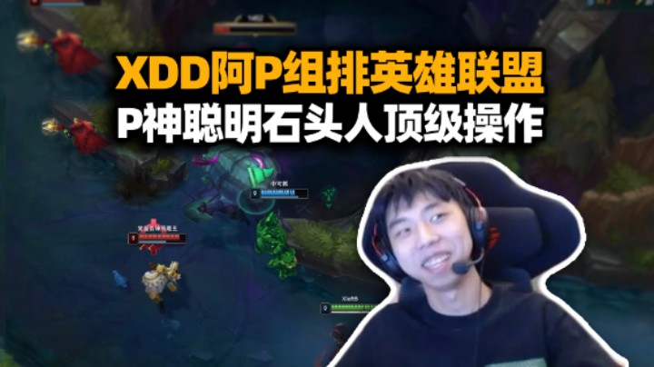 难她天？XDD和阿P打英雄联盟排位 P神聪明石头人顶级操作属实难绷 这么有效果来当二台了呀！