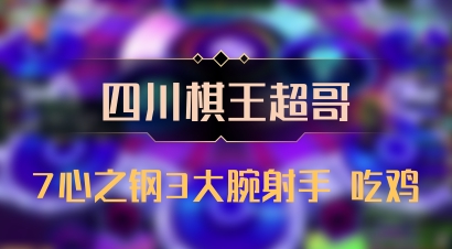 【四川棋王超哥】7心之钢3大腕射手 吃鸡