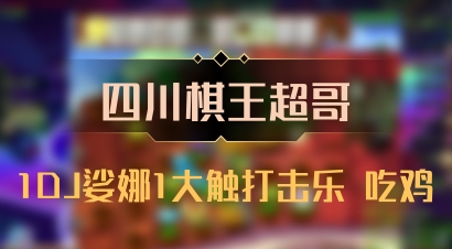 【四川棋王超哥】1DJ娑娜1大触打击乐 吃鸡