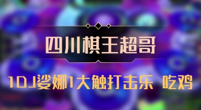 【四川棋王超哥】1DJ娑娜1大触打击乐 吃鸡