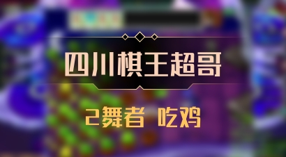 【四川棋王超哥】2舞者 吃鸡