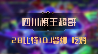 【四川棋王超哥】28比特1DJ娑娜 吃鸡