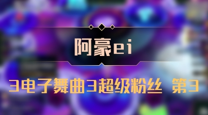 【阿豪ei】3电子舞曲3超级粉丝 第3