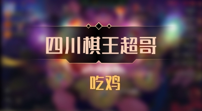 【四川棋王超哥】 吃鸡