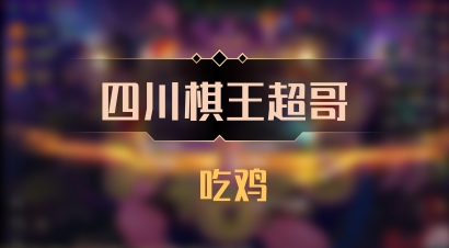 【四川棋王超哥】 吃鸡