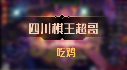【四川棋王超哥】 吃鸡