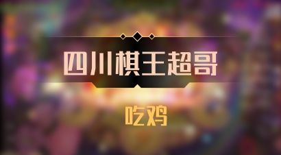 【四川棋王超哥】 吃鸡