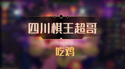 【四川棋王超哥】 吃鸡
