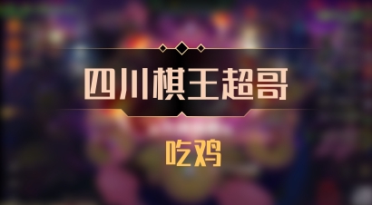 【四川棋王超哥】 吃鸡