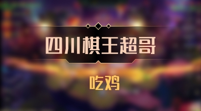 【四川棋王超哥】 吃鸡