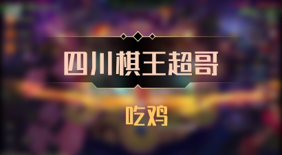 【四川棋王超哥】 吃鸡