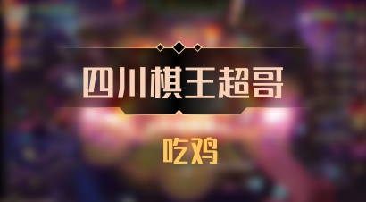 【四川棋王超哥】 吃鸡
