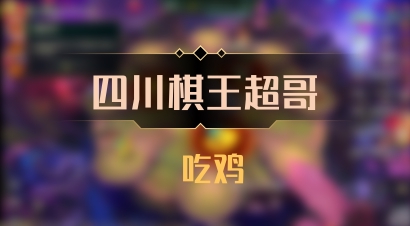 【四川棋王超哥】 吃鸡