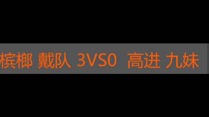 槟榔 戴队3vs0 高进 九妹