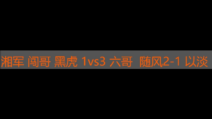 湘军  闯哥 黑虎 1vs3 六哥 随风2-1 以淡