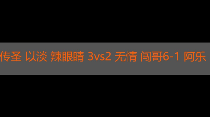 传圣 以淡 辣眼睛 3vs2 无情 闯哥6-1 阿乐