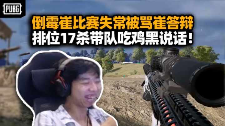 Cui71比赛把先倒地被喷崔答辩 一怒排位17杀带队吃鸡XDD：他做到了！打自定义闹麻了rank强才是真的强！