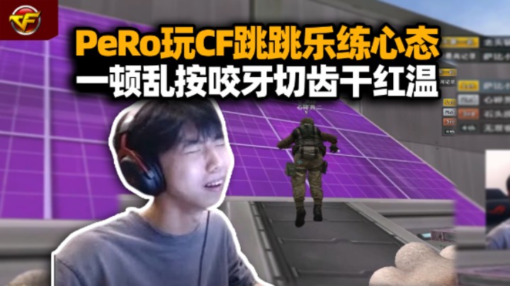 PeRo打CF团建跳跳乐练心态 XDD脸肉眼可见红温 汗流浃背嘴硬真简单！