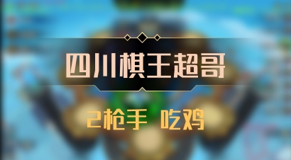 【四川棋王超哥】2枪手 吃鸡