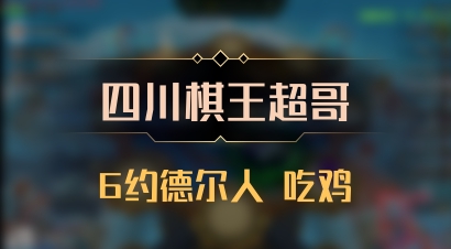 【四川棋王超哥】6约德尔人 吃鸡
