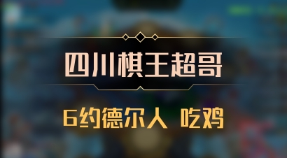 【四川棋王超哥】6约德尔人 吃鸡