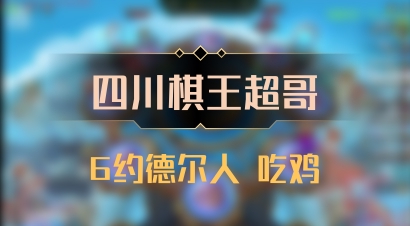 【四川棋王超哥】6约德尔人 吃鸡