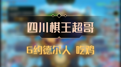 【四川棋王超哥】6约德尔人 吃鸡