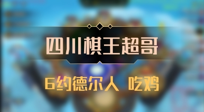【四川棋王超哥】6约德尔人 吃鸡