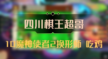 【四川棋王超哥】10魔神使者2换形师 吃鸡