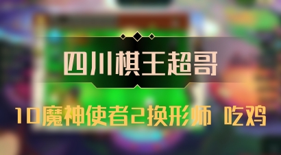 【四川棋王超哥】10魔神使者2换形师 吃鸡