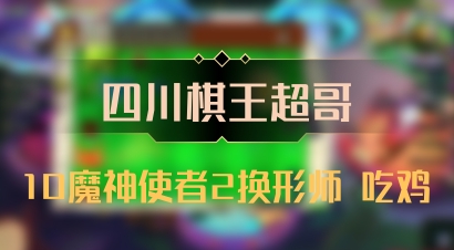 【四川棋王超哥】10魔神使者2换形师 吃鸡