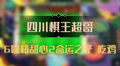 【四川棋王超哥】6咖啡甜心2命运之子 吃鸡