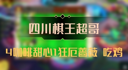 【四川棋王超哥】4咖啡甜心1狂厄蔷薇 吃鸡