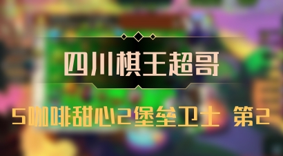 【四川棋王超哥】5咖啡甜心2堡垒卫士 第2