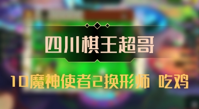 【四川棋王超哥】10魔神使者2换形师 吃鸡