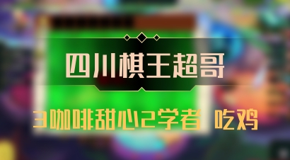 【四川棋王超哥】3咖啡甜心2学者 吃鸡